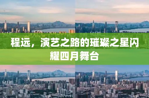 程远，演艺之路的璀璨之星闪耀四月舞台