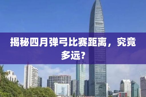 揭秘四月弹弓比赛距离，究竟多远？