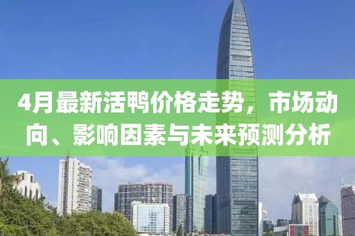 4月最新活鸭价格走势，市场动向、影响因素与未来预测分析
