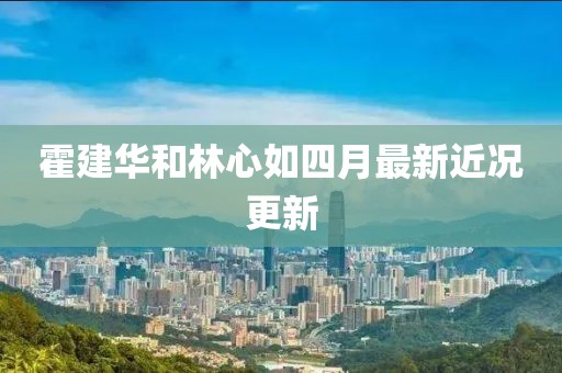 霍建华和林心如四月最新近况更新