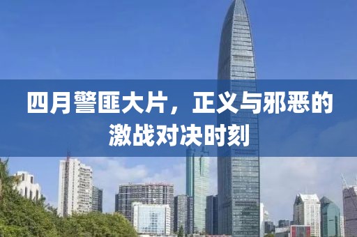 四月警匪大片，正义与邪恶的激战对决时刻