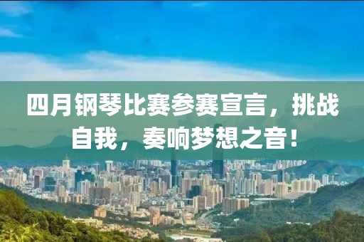 四月钢琴比赛参赛宣言，挑战自我，奏响梦想之音！