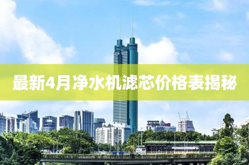 最新4月净水机滤芯价格表揭秘