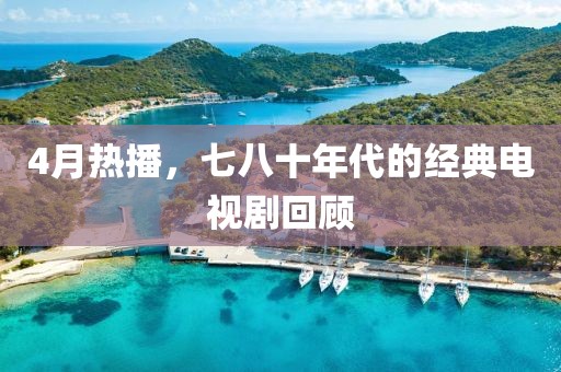 4月热播，七八十年代的经典电视剧回顾