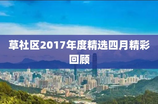 草社区2017年度精选四月精彩回顾