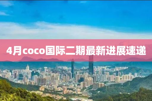 4月coco国际二期最新进展速递