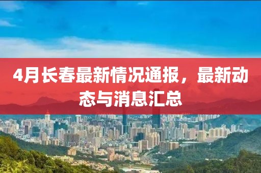 4月长春最新情况通报，最新动态与消息汇总