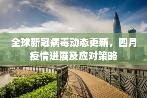 全球新冠病毒动态更新，四月疫情进展及应对策略