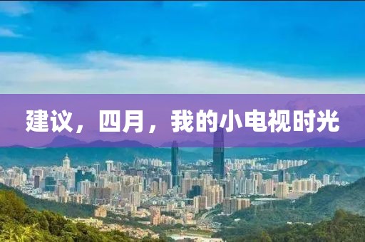 建议，四月，我的小电视时光
