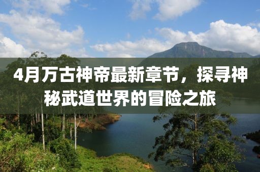 4月万古神帝最新章节，探寻神秘武道世界的冒险之旅