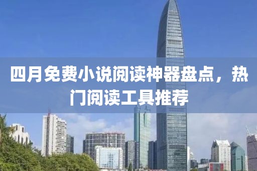 四月免费小说阅读神器盘点，热门阅读工具推荐