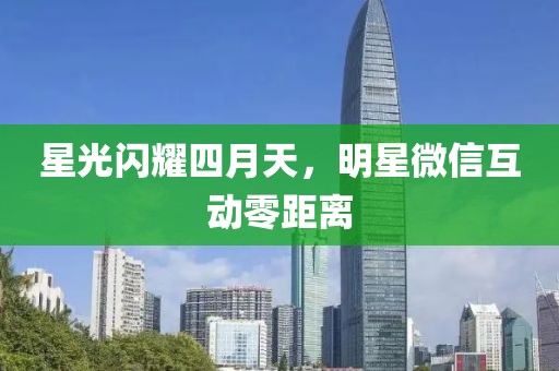 星光闪耀四月天，明星微信互动零距离