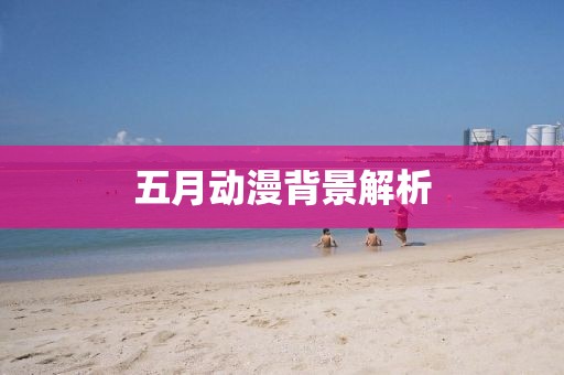 五月动漫背景解析