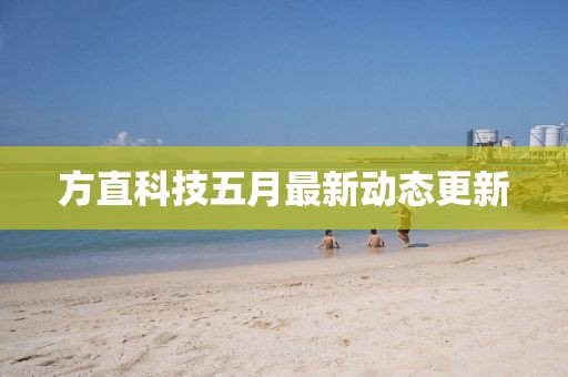 方直科技五月最新动态更新