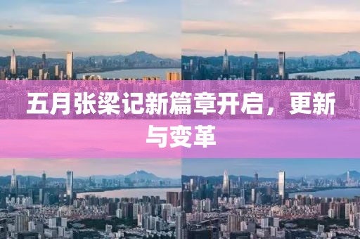 五月张梁记新篇章开启，更新与变革