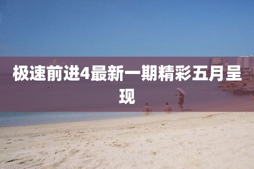 极速前进4最新一期精彩五月呈现