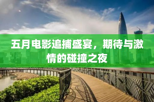 五月电影追捕盛宴，期待与激情的碰撞之夜