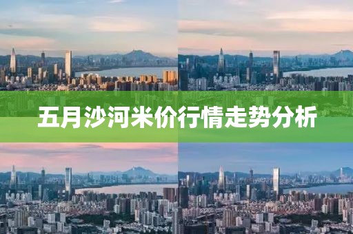 五月沙河米价行情走势分析