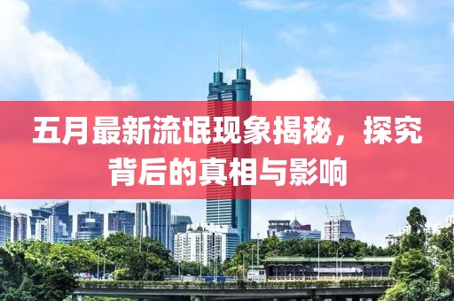 五月最新流氓现象揭秘，探究背后的真相与影响