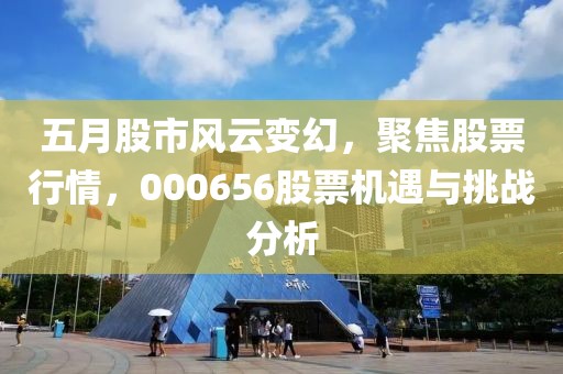 五月股市风云变幻，聚焦股票行情，000656股票机遇与挑战分析