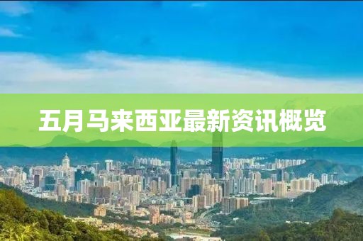 五月马来西亚最新资讯概览