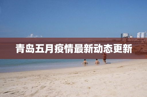 青岛五月疫情最新动态更新