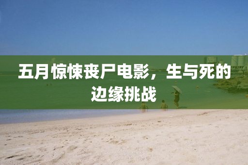 五月惊悚丧尸电影，生与死的边缘挑战
