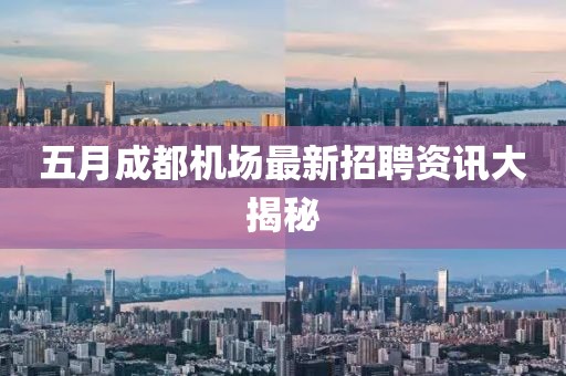 五月成都机场最新招聘资讯大揭秘
