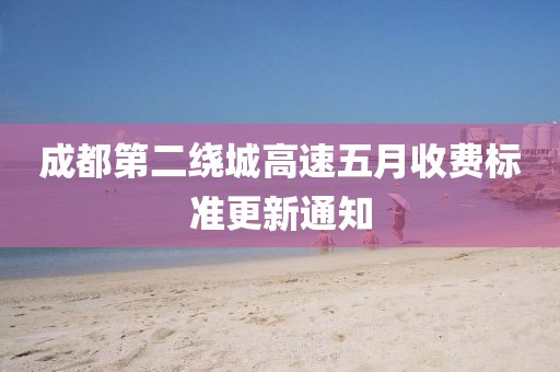 成都第二绕城高速五月收费标准更新通知