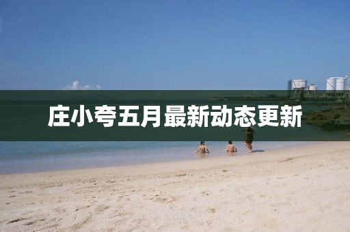 庄小夸五月最新动态更新