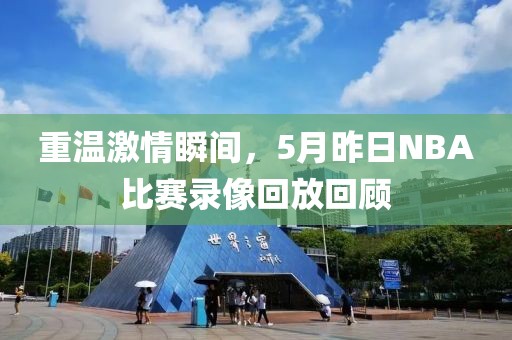 重温激情瞬间，5月昨日NBA比赛录像回放回顾
