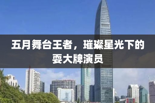 五月舞台王者，璀璨星光下的耍大牌演员