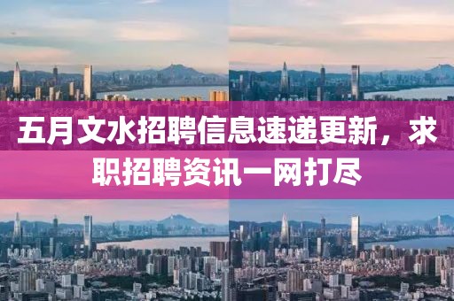 五月文水招聘信息速递更新，求职招聘资讯一网打尽