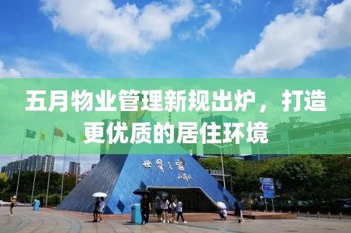 五月物业管理新规出炉，打造更优质的居住环境