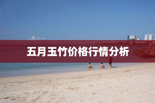 五月玉竹价格行情分析