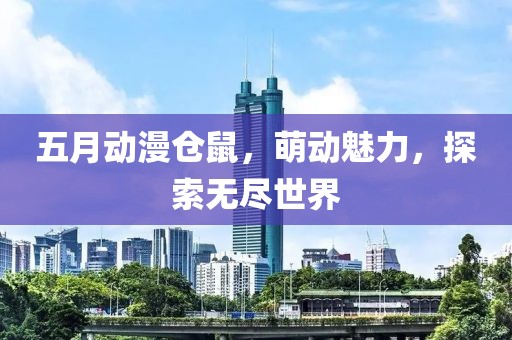 五月动漫仓鼠，萌动魅力，探索无尽世界