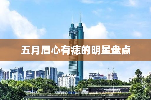 五月眉心有痣的明星盘点