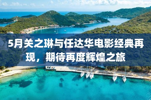 5月关之琳与任达华电影经典再现，期待再度辉煌之旅