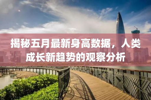 揭秘五月最新身高数据，人类成长新趋势的观察分析