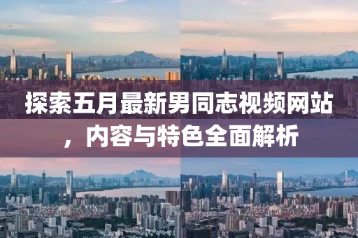 探索五月最新男同志视频网站，内容与特色全面解析