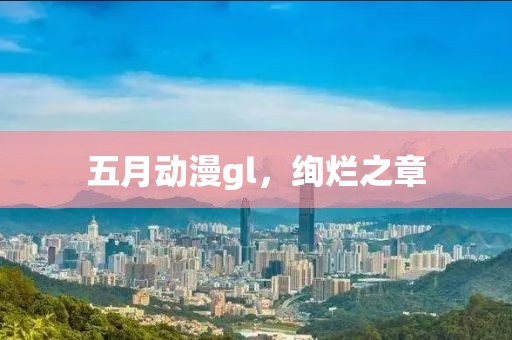 五月动漫gl，绚烂之章