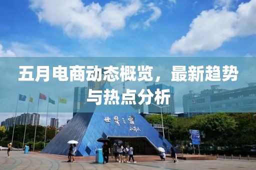五月电商动态概览，最新趋势与热点分析