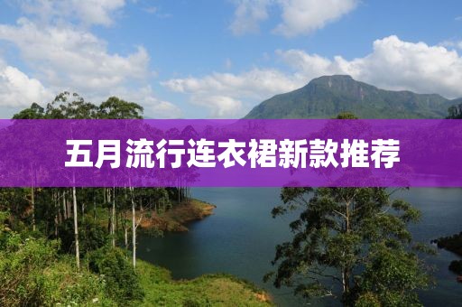 五月流行连衣裙新款推荐
