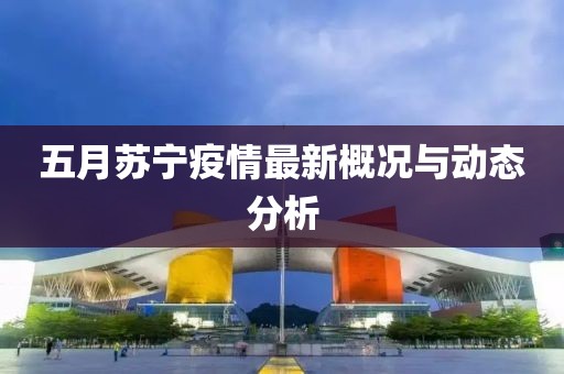 五月苏宁疫情最新概况与动态分析