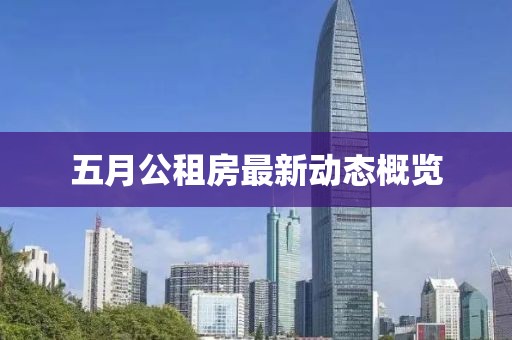 五月公租房最新动态概览
