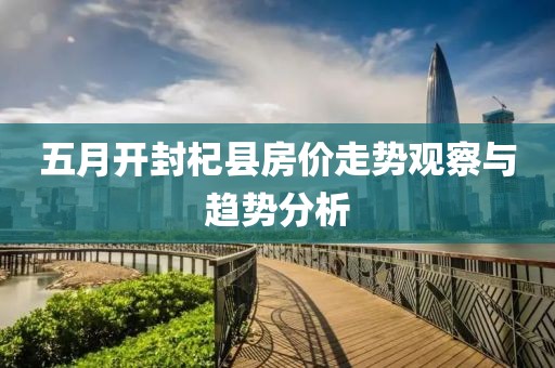 五月开封杞县房价走势观察与趋势分析