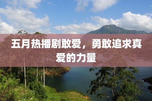 五月热播剧敢爱，勇敢追求真爱的力量