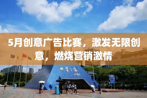 5月创意广告比赛，激发无限创意，燃烧营销激情