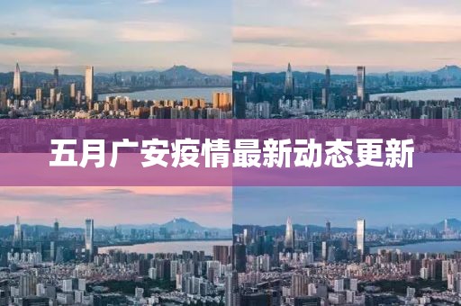 五月广安疫情最新动态更新