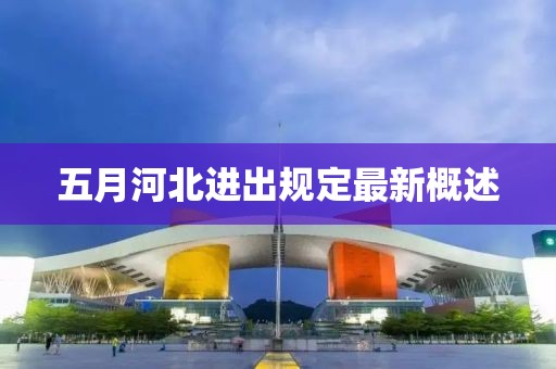 五月河北进出规定最新概述